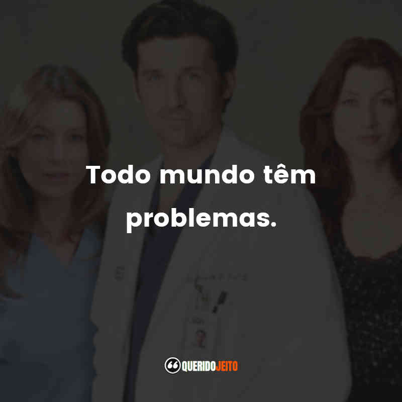 Frases da Série Grey’s Anatomy – 2ª temporada: Todo mundo têm problemas.