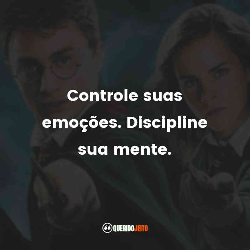 Frases de Harry Potter e a Ordem da Fênix filme: Controle suas emoções. Discipline sua mente.