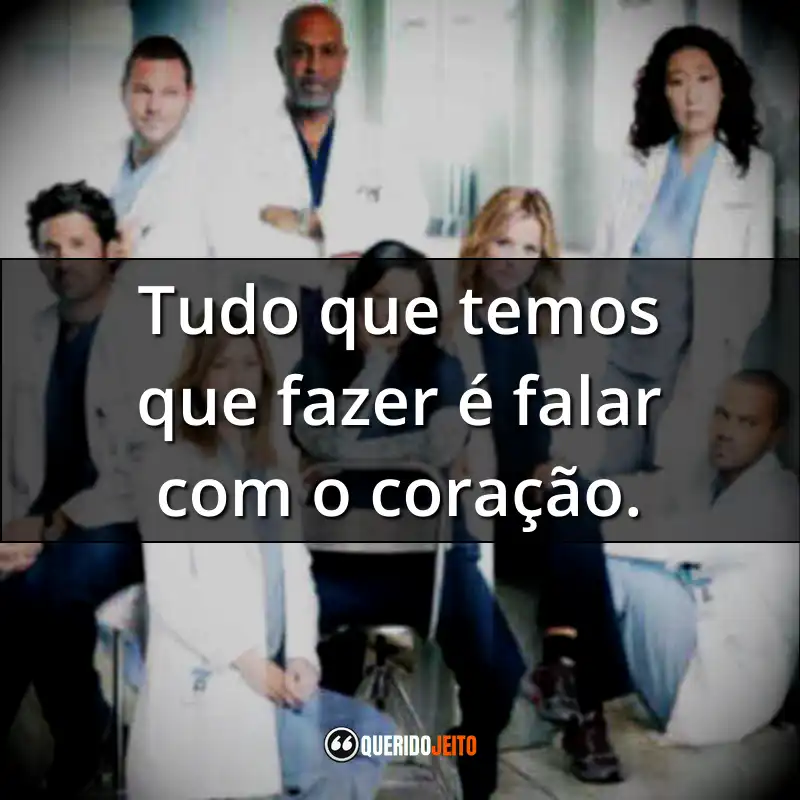 Frases da Série Grey’s Anatomy – 8ª temporada: Tudo que temos que fazer é falar com o coração.