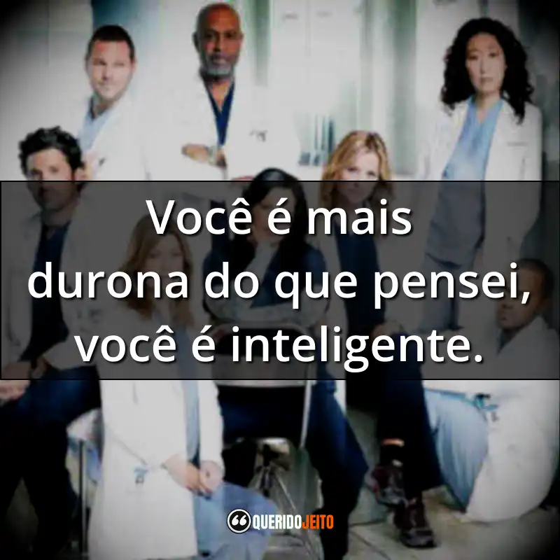 Frases da Série Grey’s Anatomy – 8ª temporada: Você é mais durona do que pensei, você é inteligente.