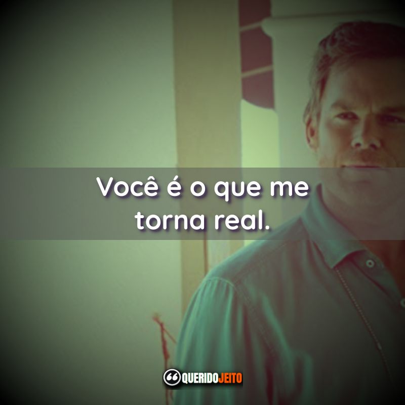 "Você é o que me torna real."