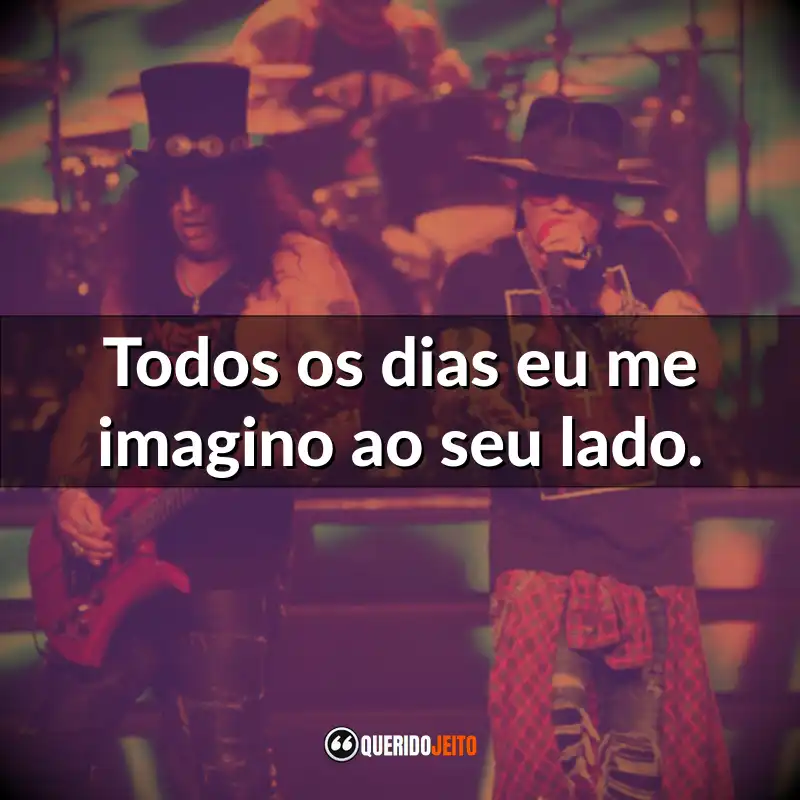 Frases do Guns N’ Roses: Todos os dias eu me imagino ao seu lado.
