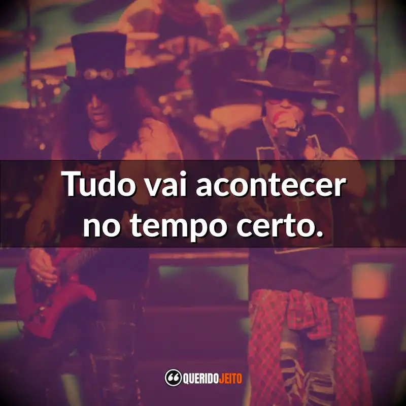 Frases do Guns N’ Roses: Tudo vai acontecer no tempo certo.
