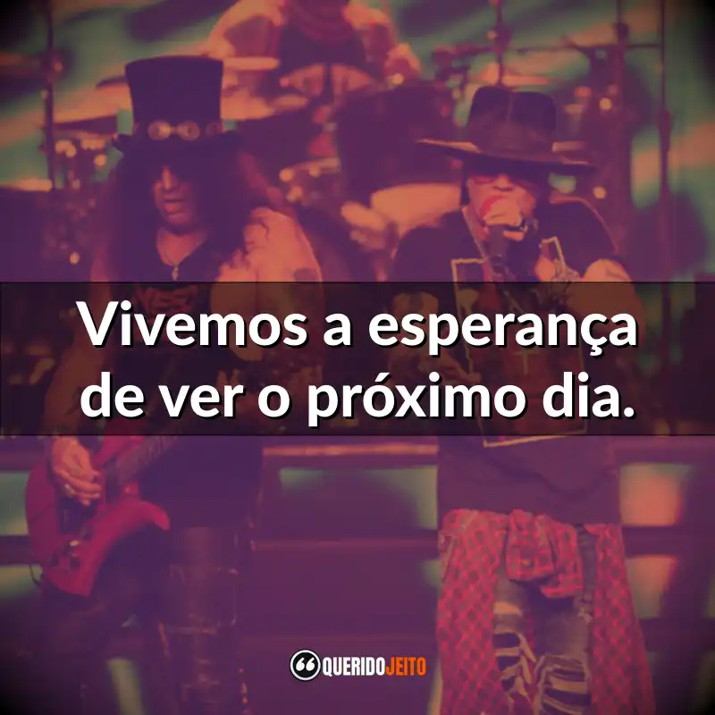 Frases do Guns N’ Roses: Vivemos a esperança de ver o próximo dia.
