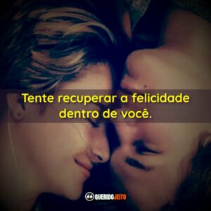 Tente recuperar a felicidade dentro de você.