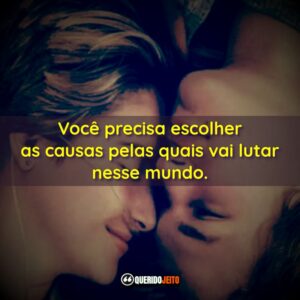 Você precisa escolher as causas pelas quais vai lutar nesse mundo.
