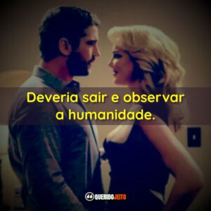Deveria sair e observar a humanidade.