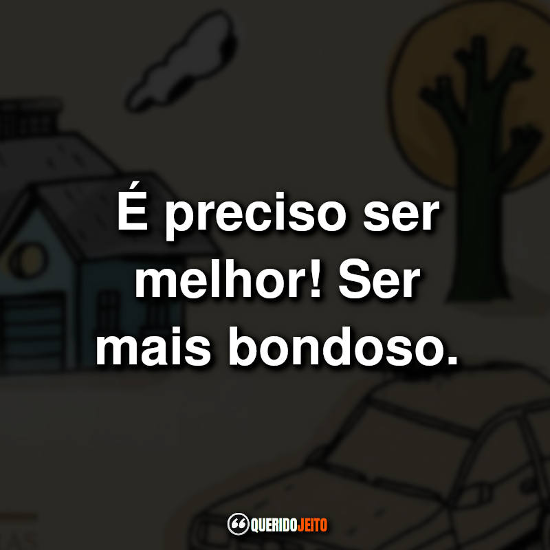 "É preciso ser melhor! Ser mais bondoso."