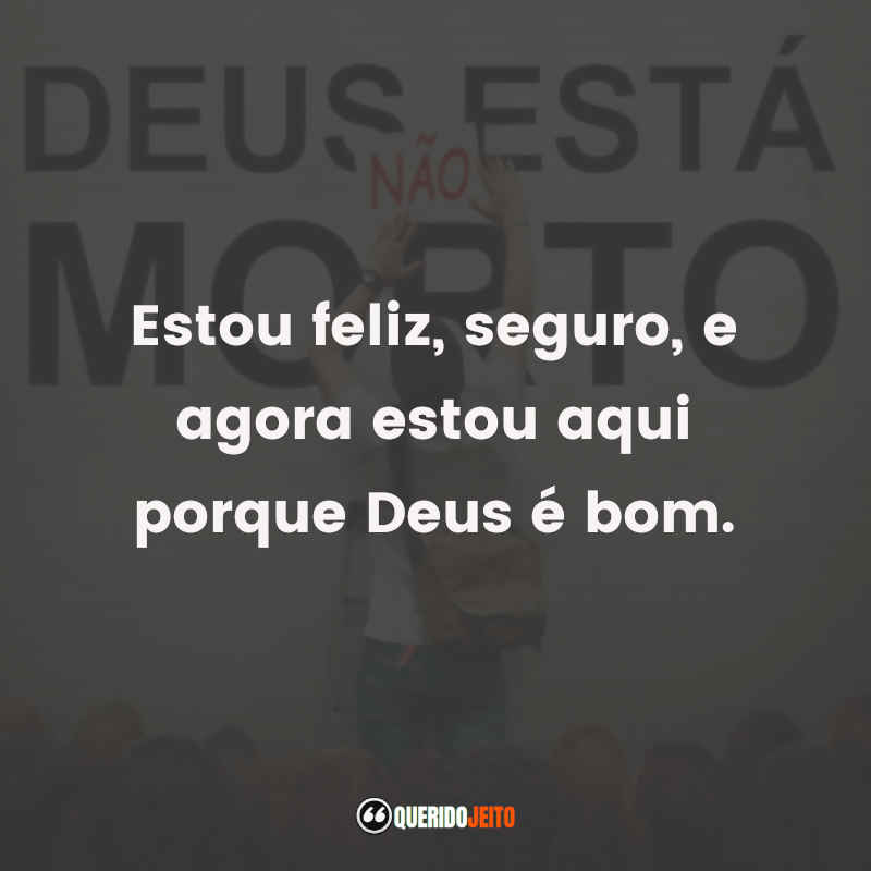 Estou feliz, seguro, e agora estou aqui porque Deus é bom.