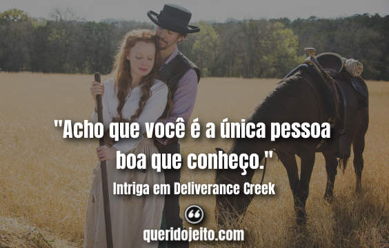 "Acho que você é a única pessoa boa que conheço." Frases Intriga em Deliverance Creek, Frases Belle Barlow.