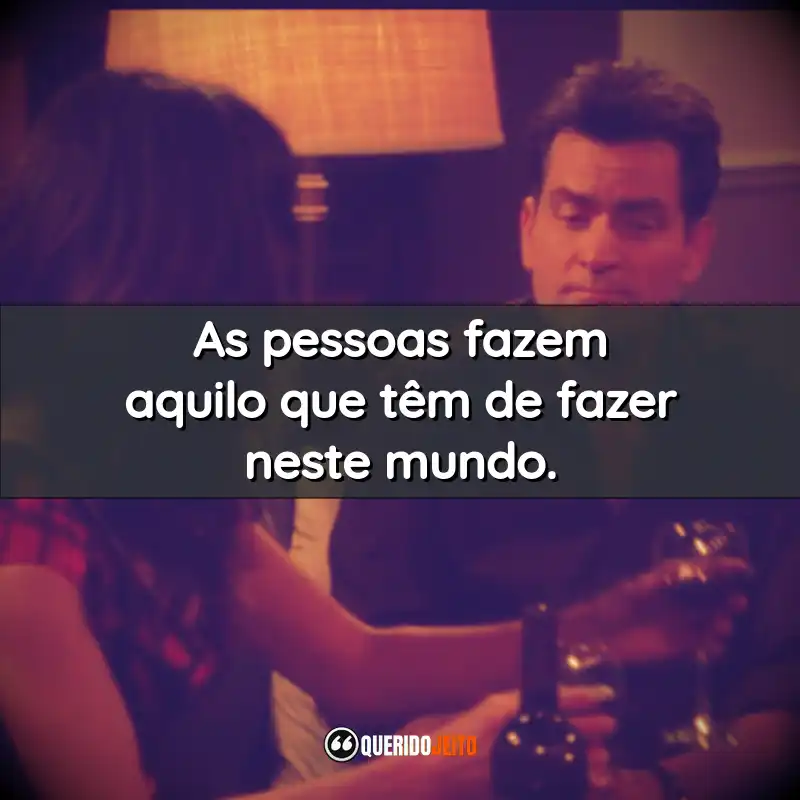 As pessoas fazem aquilo que têm de fazer neste mundo.