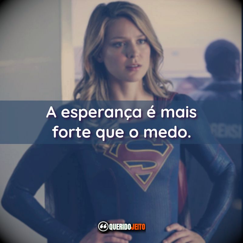 Frases da Série Supergirl: A esperança é mais forte que o medo.