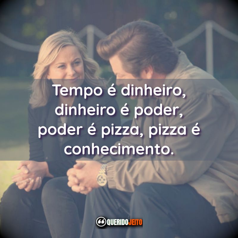 Frases da Série Parks and Recreation:Tempo é dinheiro, dinheiro é poder, poder é pizza, pizza é conhecimento.