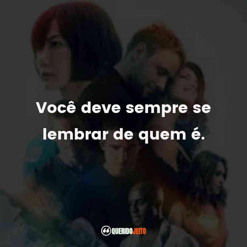 Frases da Série Sense8: Você deve sempre se lembrar de quem é.