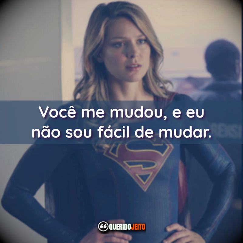 Você me mudou, e eu não sou fácil de mudar.