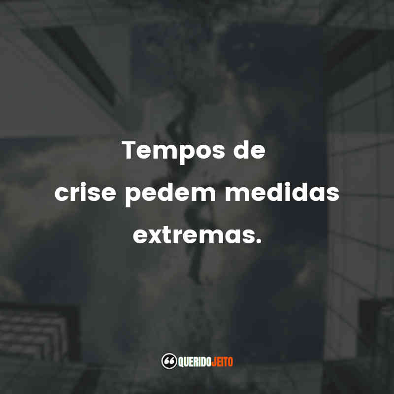 "Tempos de crise pedem medidas extremas."