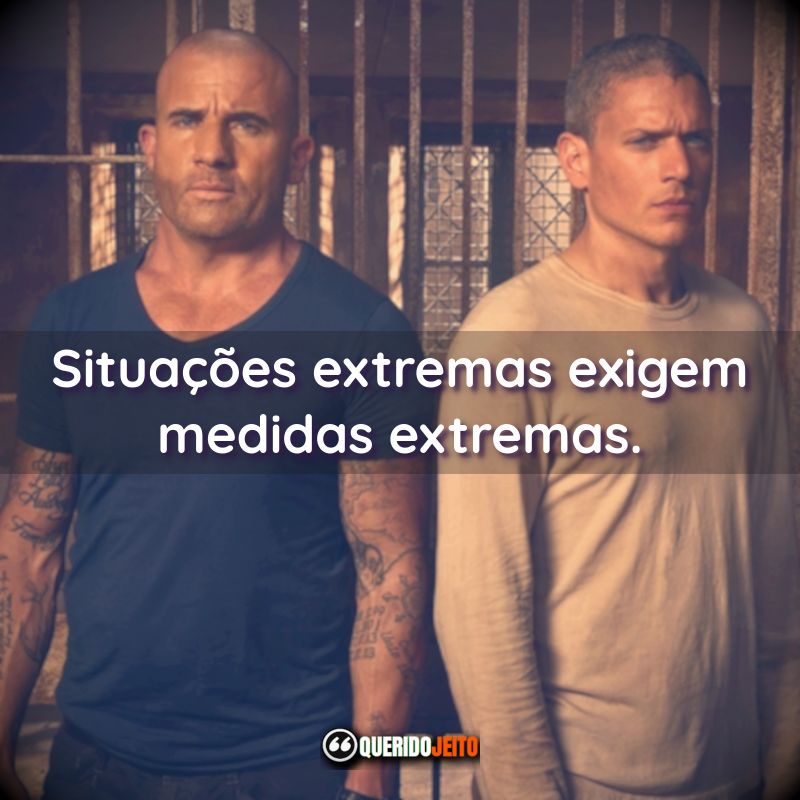 Frases da Série Prison Break: Situações extremas exigem medidas extremas.