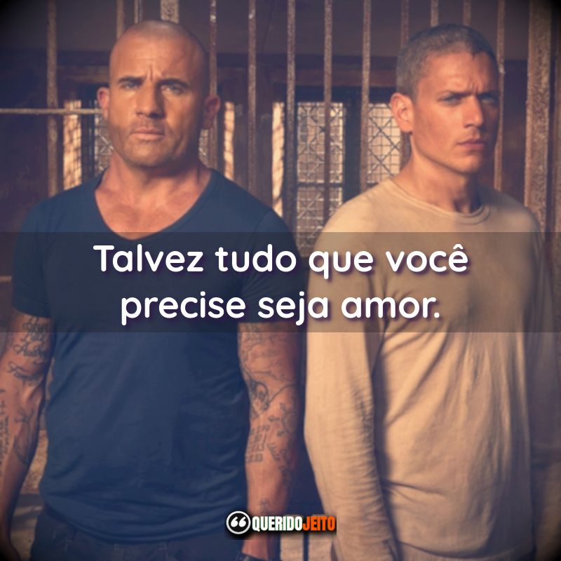 Frases da Série Prison Break: Talvez tudo que você precise seja amor.