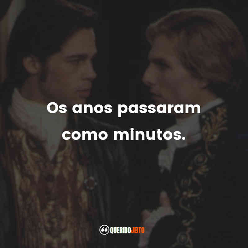 Os anos passaram como minutos.