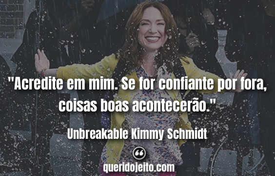 "Acredite em mim. Se for confiante por fora, coisas boas acontecerão." Frases Unbreakable Kimmy Schmidt