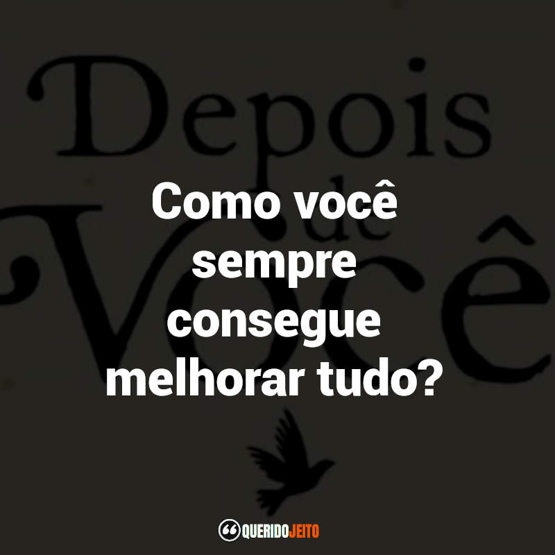 "Como você sempre consegue melhorar tudo?"
