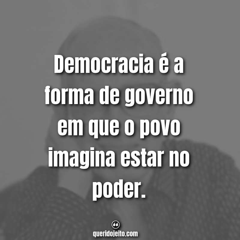 "Democracia é a forma de governo em que o povo imagina estar no poder." Frases do Carlos Drummond de Andrade
