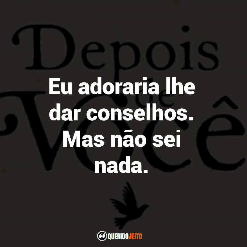 "Eu adoraria lhe dar conselhos. Mas não sei nada."