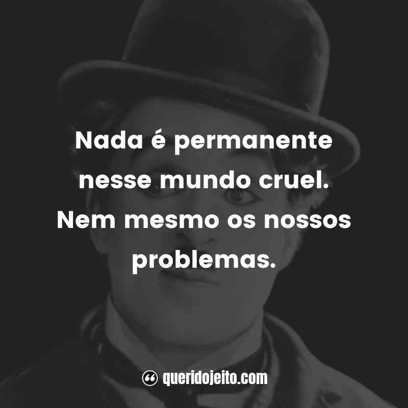 "Nada é permanente nesse mundo cruel. Nem mesmo os nossos problemas."