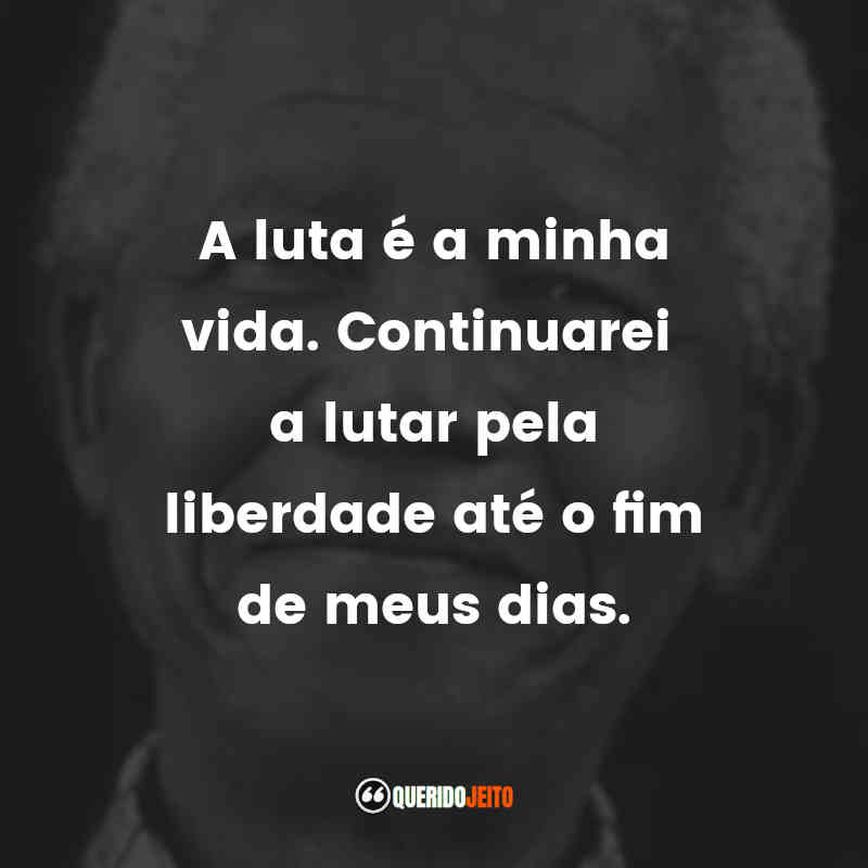 Frases de Nelson Mandela: A luta é a minha vida. Continuarei a lutar pela liberdade até o fim de meus dias.