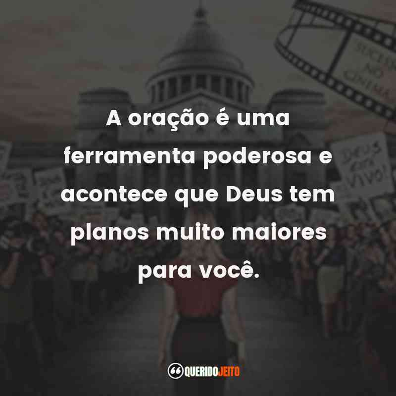 Frases do Filme Deus Não Está Morto 2: A oração é uma ferramenta poderosa e acontece que Deus tem planos muito maiores para você.