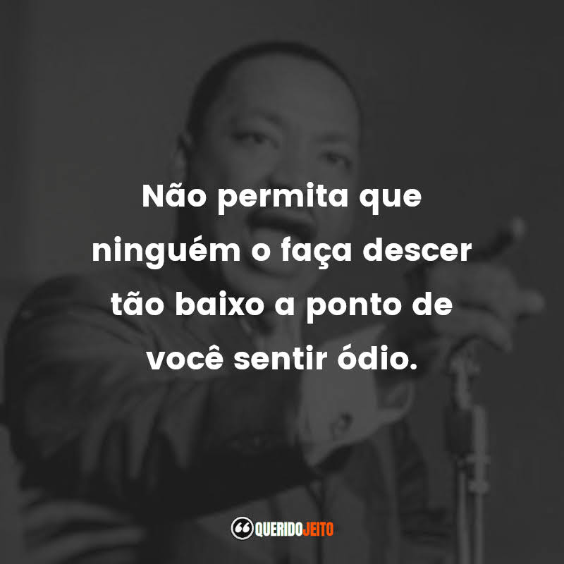 Frases de Martin Luther King: Não permita que ninguém o faça descer tão baixo a ponto de você sentir ódio.