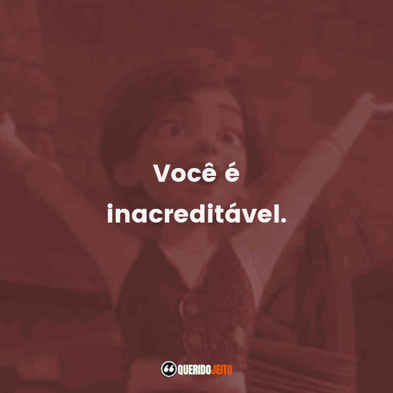 "Você é inacreditável." 