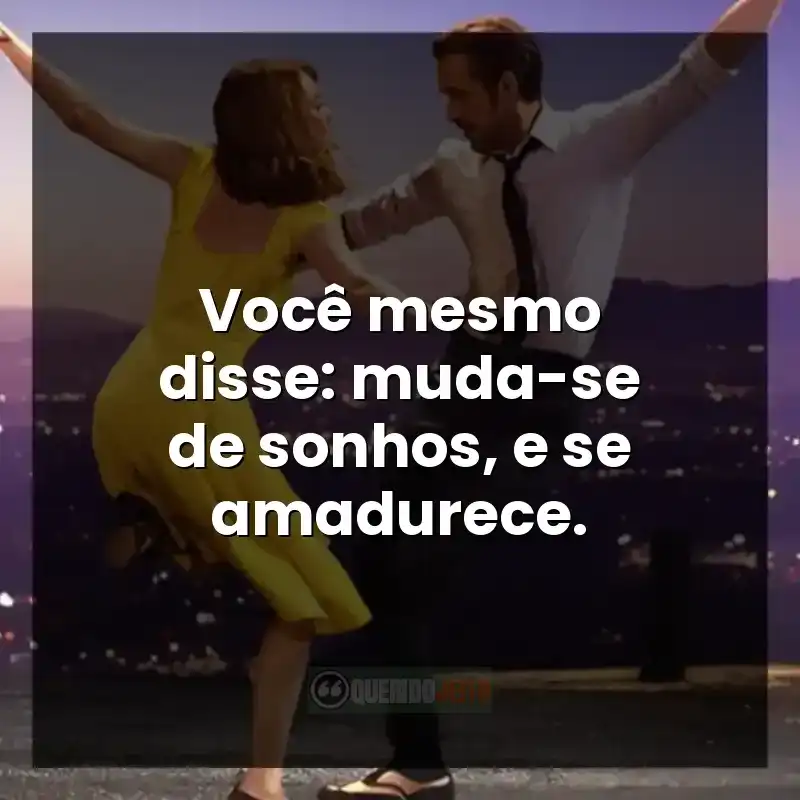 Você mesmo disse: muda-se de sonhos, e se amadurece.