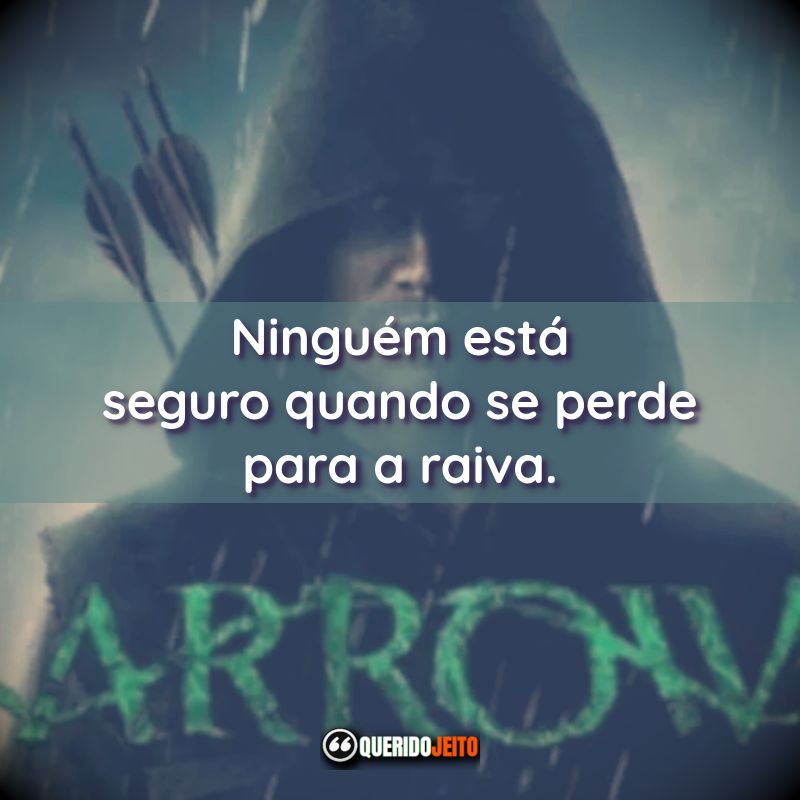 Frases da Série Arrow: Ninguém está seguro quando se perde para a raiva.