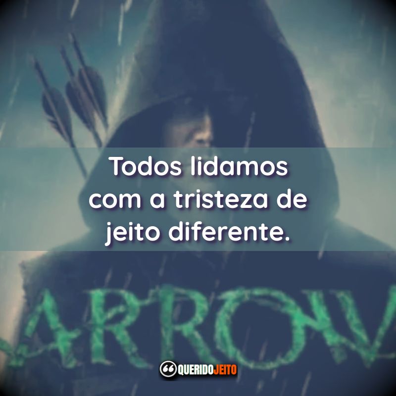 Frases da Série Arrow: Todos lidamos com a tristeza de jeito diferente.