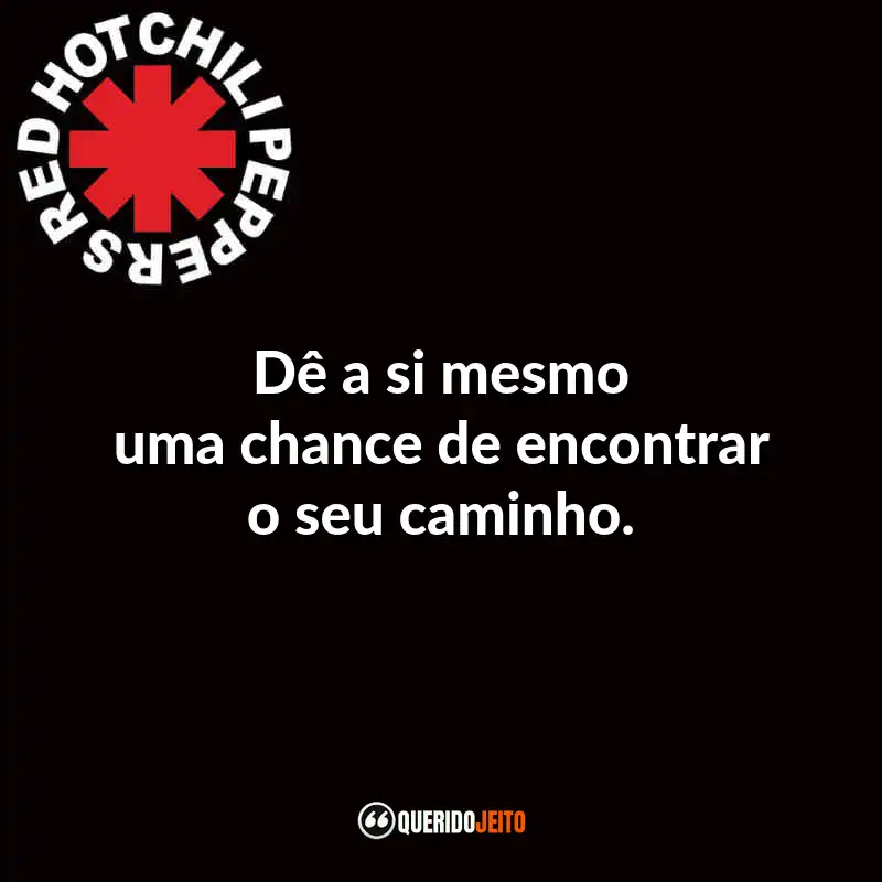 Frases do Red Hot Chili Peppers: Dê a si mesmo uma chance de encontrar o seu caminho.