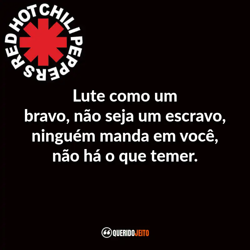 Frases do Red Hot Chili Peppers: Lute como um bravo, não seja um escravo, ninguém manda em você, não há o que temer.
