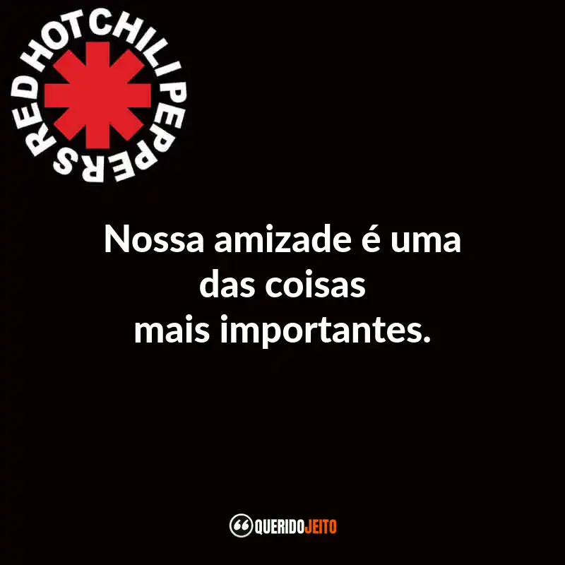 Frases do Red Hot Chili Peppers: Nossa amizade é uma das coisas mais importantes.