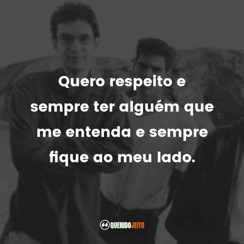 Frases da Banda Legião Urbana: Quero respeito e sempre ter alguém que me entenda e sempre fique ao meu lado.