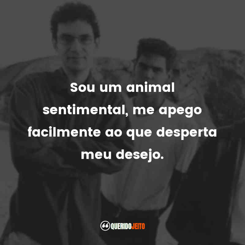 Frases da Banda Legião Urbana: Sou um animal sentimental, me apego facilmente ao que desperta meu desejo.