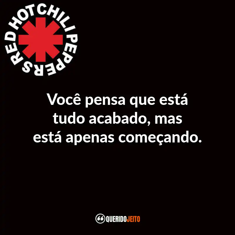 Frases do Red Hot Chili Peppers: Você pensa que está tudo acabado, mas está apenas começando.