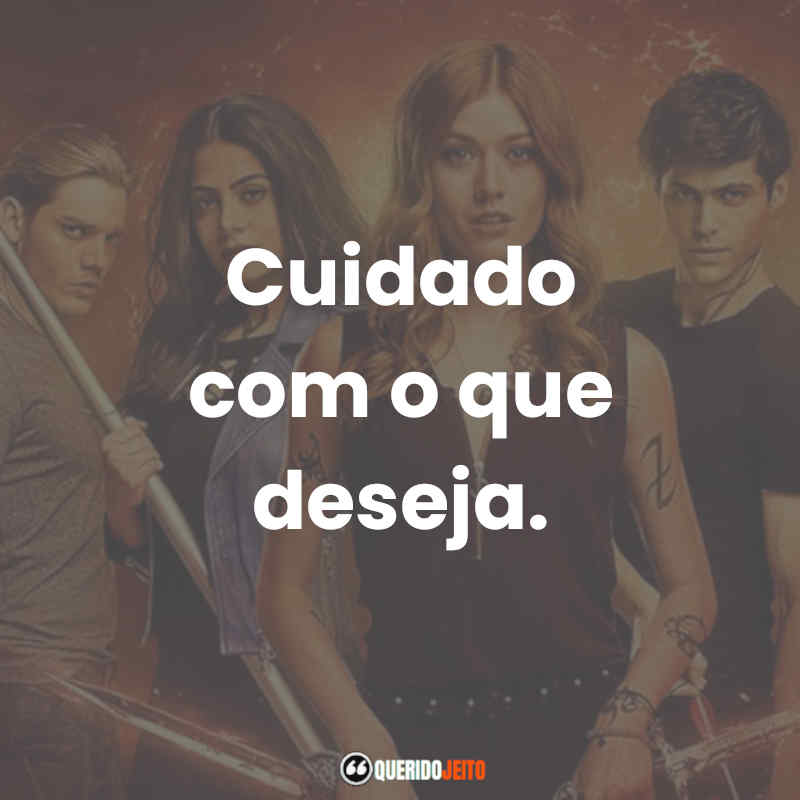 Frases da Série Shadowhunters: Cuidado com o que deseja.