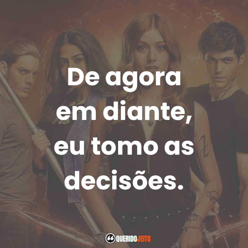 Frases da Série Shadowhunters: De agora em diante, eu tomo as decisões.