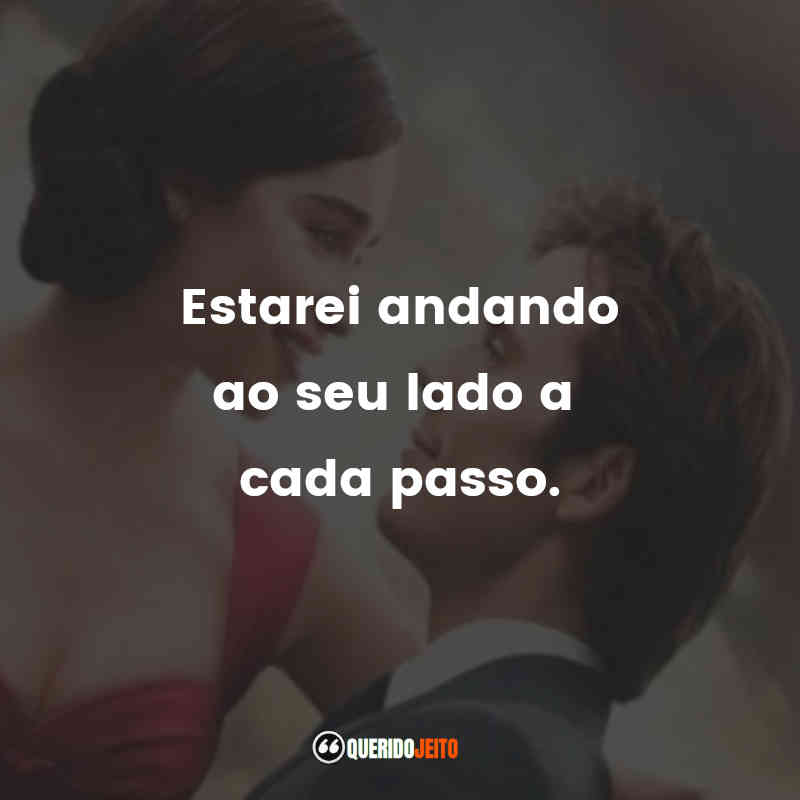 Frases do Filme Como Eu Era Antes de Você: Estarei andando ao seu lado a cada passo.