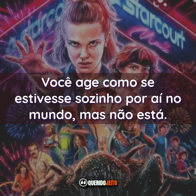 Frases da Série Stranger Things: Você age como se estivesse sozinho por aí no mundo, mas não está.