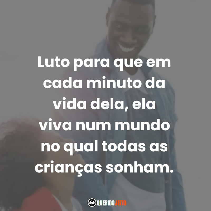 "Luto para que em cada minuto da vida dela, ela viva num mundo no qual todas as crianças sonham." Frases do Uma Família de Dois