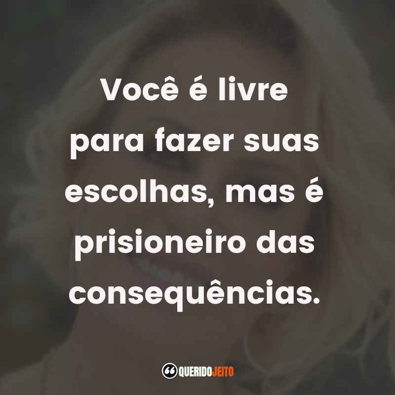 Frases de Ana Maria Braga: Você é livre para fazer suas escolhas, mas é prisioneiro das consequências.
