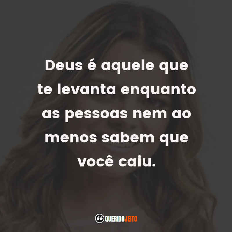 Frases da Ana Paula Valadão: Deus é aquele que te levanta enquanto as pessoas nem ao menos sabem que você caiu.