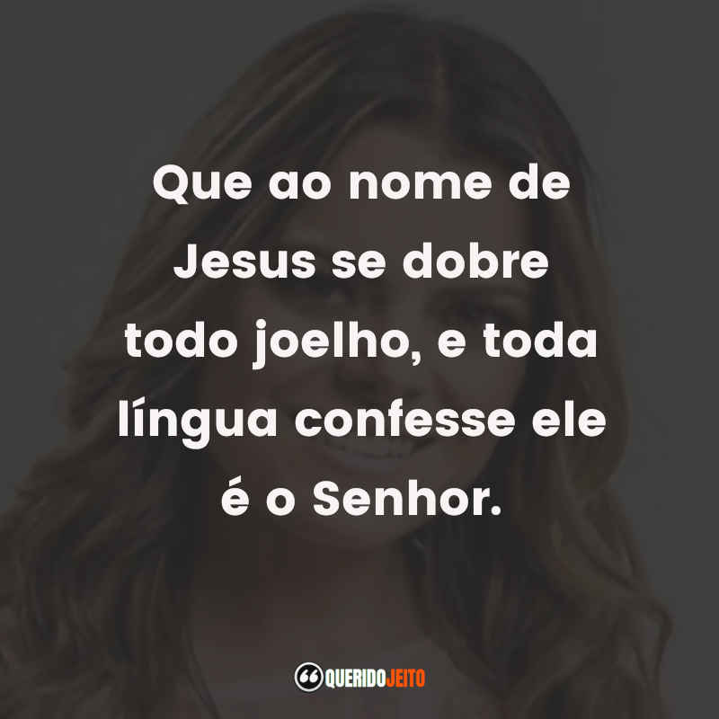 Que ao nome de Jesus se dobre todo joelho, e toda língua confesse ele é o Senhor.