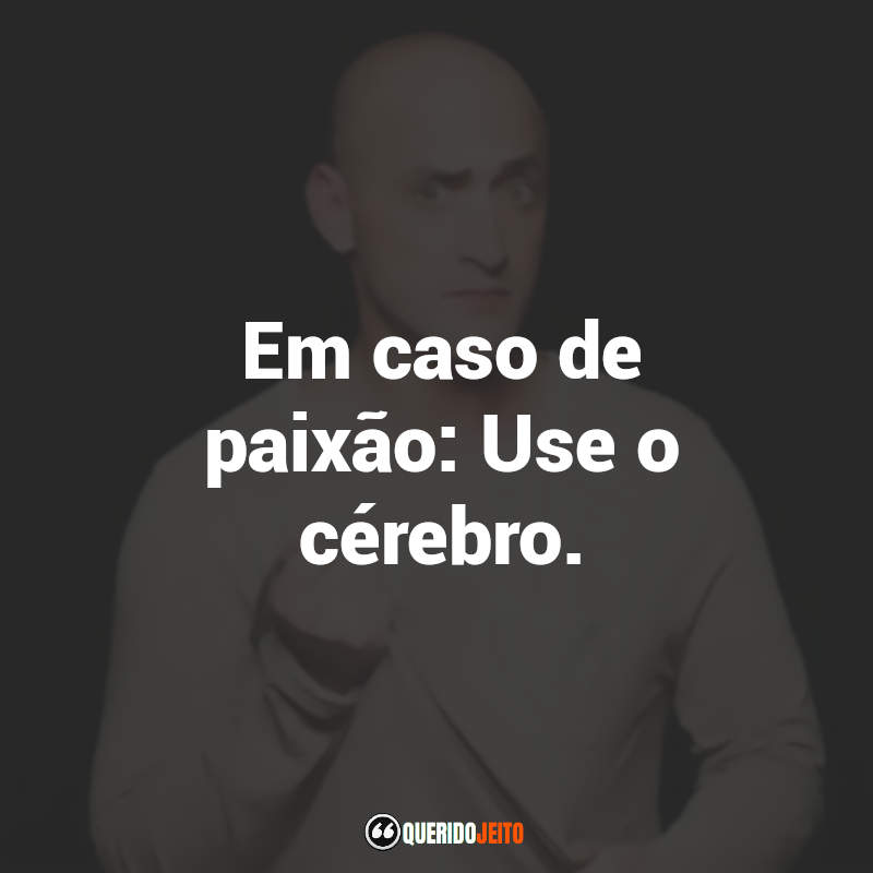 Frases de Paulo Gustavo: Em caso de paixão: Use o cérebro.